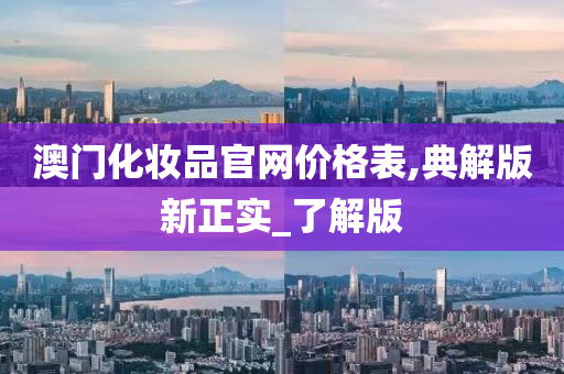 澳门化妆品官网价格表,典解版新正实_了解版