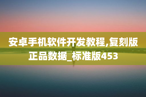 安卓手机软件开发教程,复刻版正品数据_标准版453