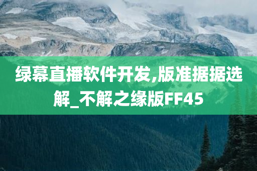 绿幕直播软件开发,版准据据选解_不解之缘版FF45