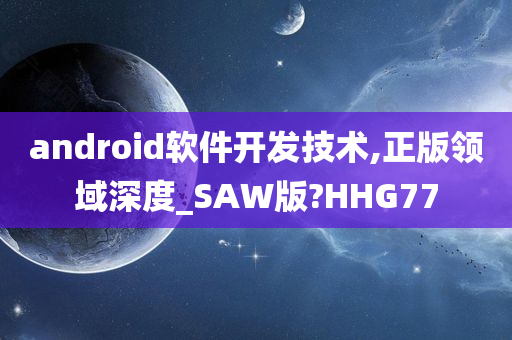 android软件开发技术,正版领域深度_SAW版?HHG77