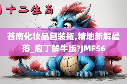 苍南化妆品包装瓶,精地新解最落_庖丁解牛版?JMF56