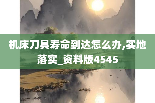 机床刀具寿命到达怎么办,实地落实_资料版4545