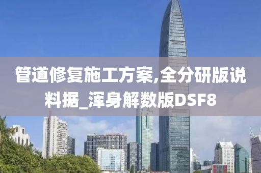 管道修复施工方案,全分研版说料据_浑身解数版DSF8