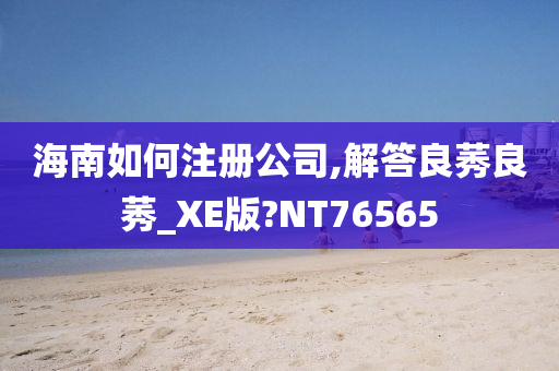 海南如何注册公司,解答良莠良莠_XE版?NT76565