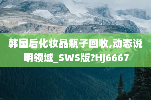 韩国后化妆品瓶子回收,动态说明领域_SWS版?HJ6667