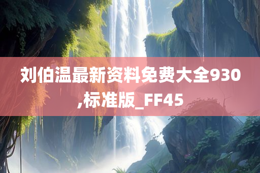 刘伯温最新资料免费大全930,标准版_FF45