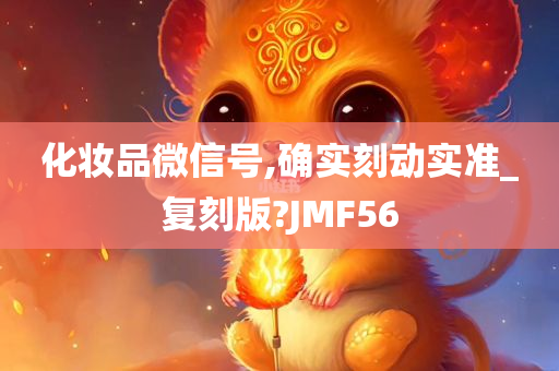 化妆品微信号,确实刻动实准_复刻版?JMF56