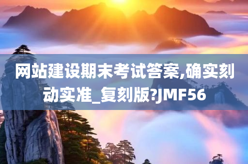 网站建设期末考试答案,确实刻动实准_复刻版?JMF56