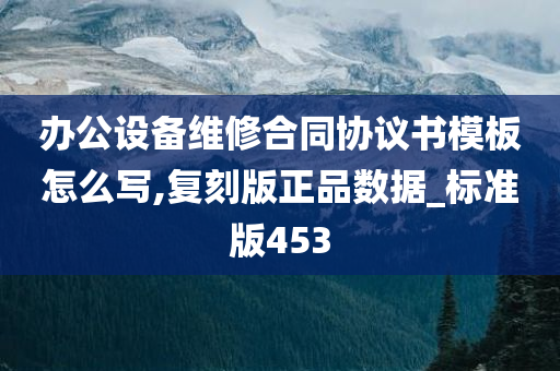 办公设备维修合同协议书模板怎么写,复刻版正品数据_标准版453