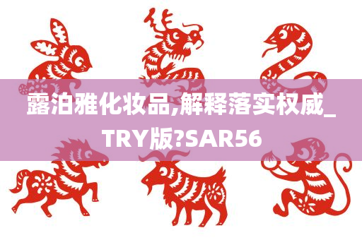 露泊雅化妆品,解释落实权威_TRY版?SAR56