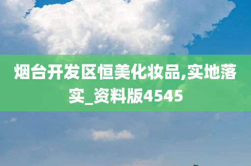 烟台开发区恒美化妆品,实地落实_资料版4545