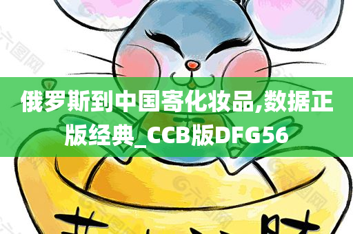 俄罗斯到中国寄化妆品,数据正版经典_CCB版DFG56