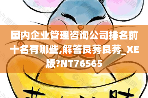 国内企业管理咨询公司排名前十名有哪些,解答良莠良莠_XE版?NT76565