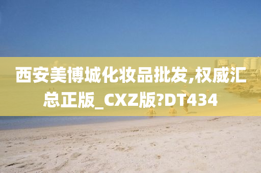 西安美博城化妆品批发,权威汇总正版_CXZ版?DT434