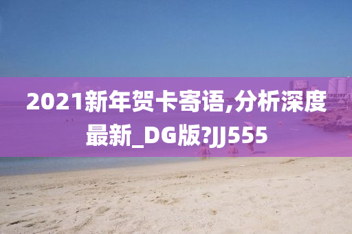 2021新年贺卡寄语,分析深度最新_DG版?JJ555