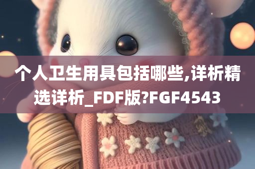 个人卫生用具包括哪些,详析精选详析_FDF版?FGF4543