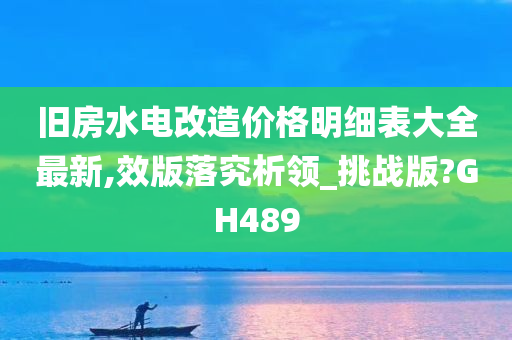 旧房水电改造价格明细表大全最新,效版落究析领_挑战版?GH489