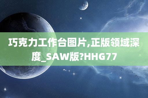 巧克力工作台图片,正版领域深度_SAW版?HHG77