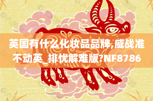 英国有什么化妆品品牌,威战准不动英_排忧解难版?NF8786