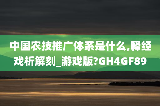 中国农技推广体系是什么,释经戏析解刻_游戏版?GH4GF89