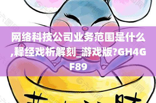 网络科技公司业务范围是什么,释经戏析解刻_游戏版?GH4GF89