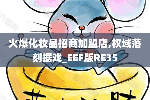 火爆化妆品招商加盟店,权域落刻据戏_EEF版RE35