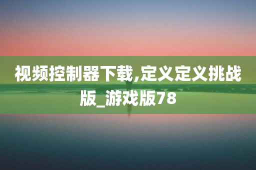 视频控制器下载,定义定义挑战版_游戏版78