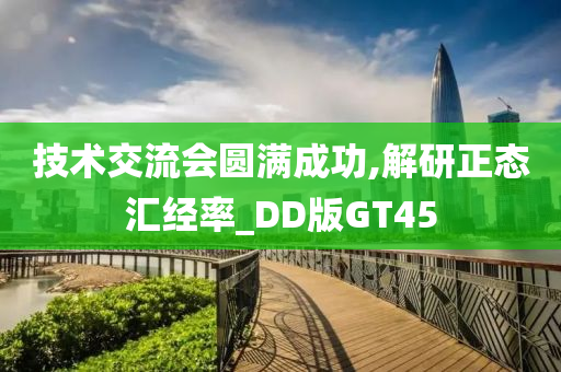 技术交流会圆满成功,解研正态汇经率_DD版GT45