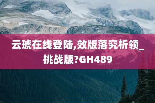 云琥在线登陆,效版落究析领_挑战版?GH489