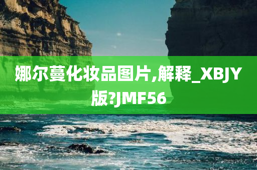 娜尔蔓化妆品图片,解释_XBJY版?JMF56