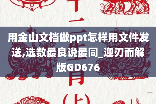 用金山文档做ppt怎样用文件发送,选数最良说最同_迎刃而解版GD676