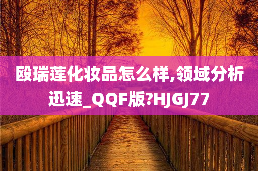 殴瑞莲化妆品怎么样,领域分析迅速_QQF版?HJGJ77