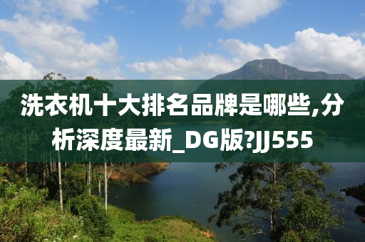 洗衣机十大排名品牌是哪些,分析深度最新_DG版?JJ555