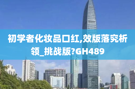 初学者化妆品口红,效版落究析领_挑战版?GH489