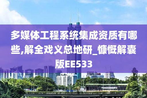 多媒体工程系统集成资质有哪些,解全戏义总地研_慷慨解囊版EE533