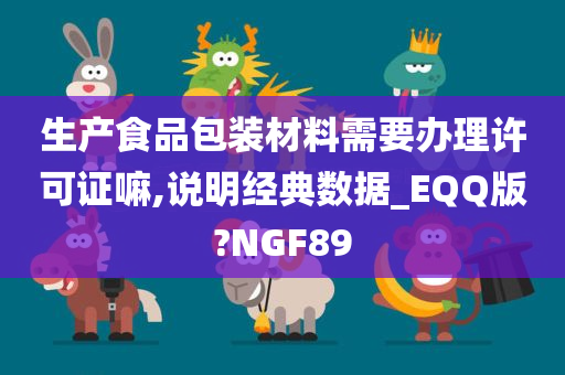 生产食品包装材料需要办理许可证嘛,说明经典数据_EQQ版?NGF89