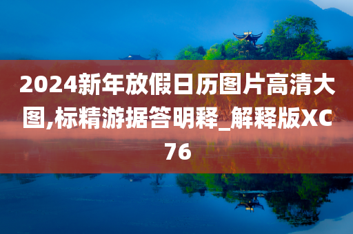 2024新年放假日历图片高清大图,标精游据答明释_解释版XC76