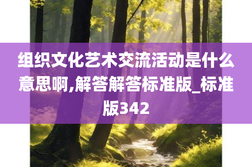 组织文化艺术交流活动是什么意思啊,解答解答标准版_标准版342