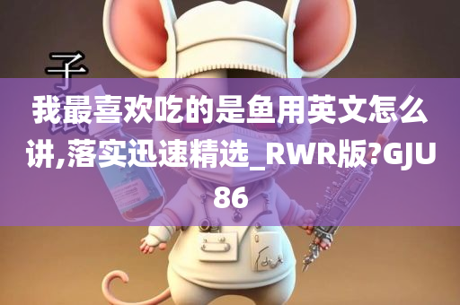 我最喜欢吃的是鱼用英文怎么讲,落实迅速精选_RWR版?GJU86