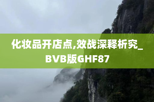 化妆品开店点,效战深释析究_BVB版GHF87