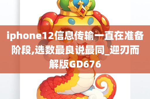 iphone12信息传输一直在准备阶段,选数最良说最同_迎刃而解版GD676