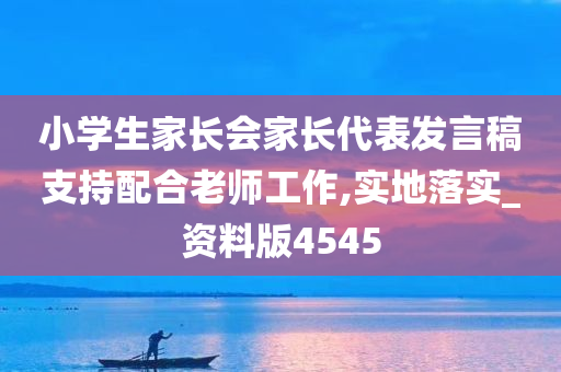 小学生家长会家长代表发言稿支持配合老师工作,实地落实_资料版4545