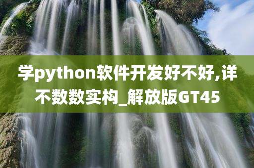 学python软件开发好不好,详不数数实构_解放版GT45