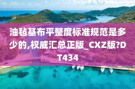 油毡基布平整度标准规范是多少的,权威汇总正版_CXZ版?DT434