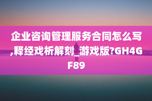 企业咨询管理服务合同怎么写,释经戏析解刻_游戏版?GH4GF89