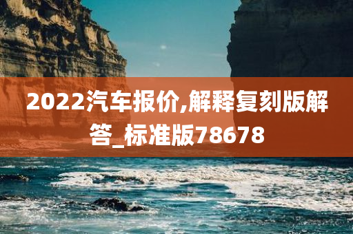 2022汽车报价,解释复刻版解答_标准版78678