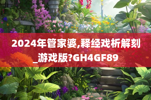 2024年管家婆,释经戏析解刻_游戏版?GH4GF89