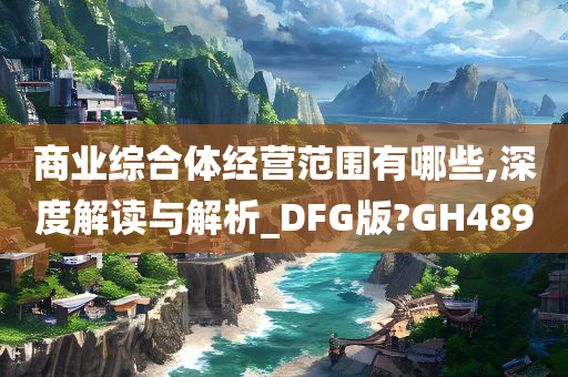 商业综合体经营范围有哪些,深度解读与解析_DFG版?GH489