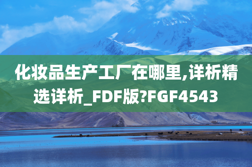 化妆品生产工厂在哪里,详析精选详析_FDF版?FGF4543