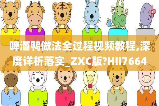 啤酒鸭做法全过程视频教程,深度详析落实_ZXC版?HII7664